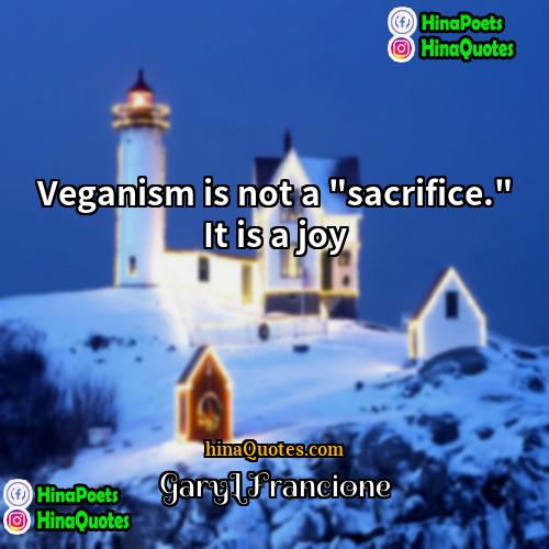 GaryLFrancione Quotes | Veganism is not a "sacrifice." It is